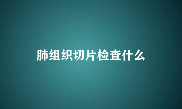肺组织切片检查什么