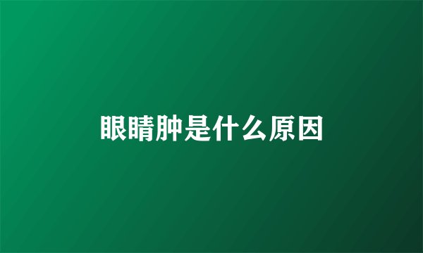 眼睛肿是什么原因