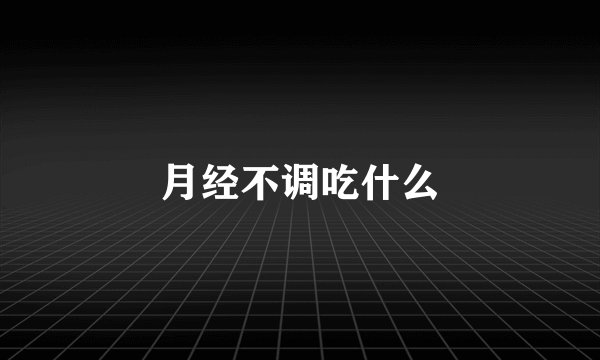 月经不调吃什么