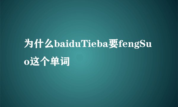 为什么baiduTieba要fengSuo这个单词