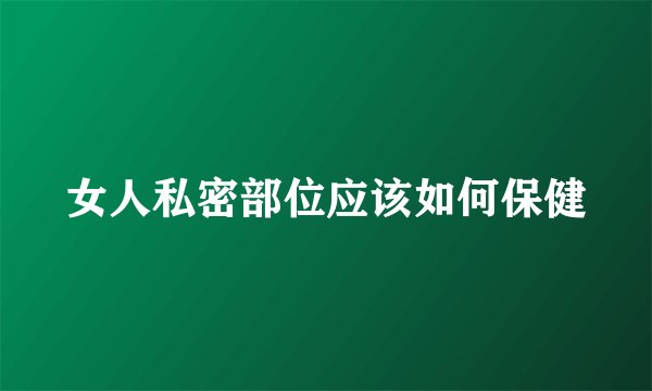 女人私密部位应该如何保健
