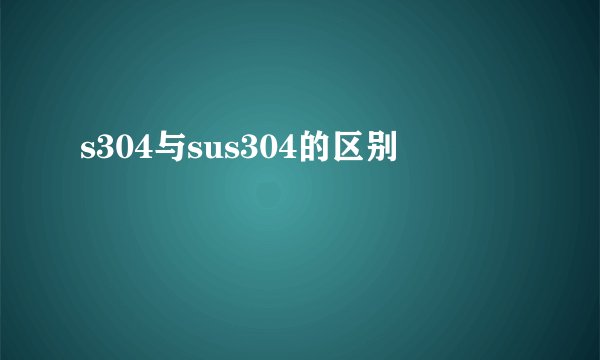 s304与sus304的区别
