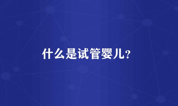 什么是试管婴儿？