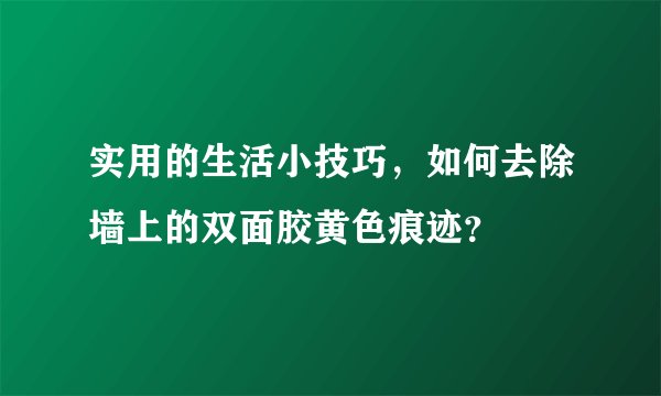 实用的生活小技巧，如何去除墙上的双面胶黄色痕迹？