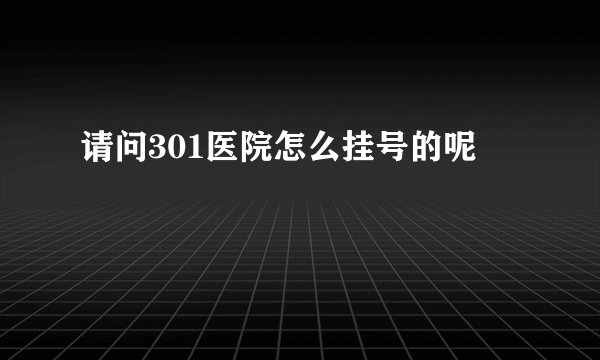 请问301医院怎么挂号的呢