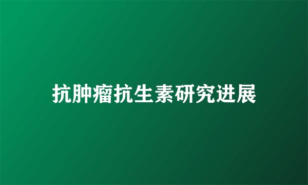 抗肿瘤抗生素研究进展