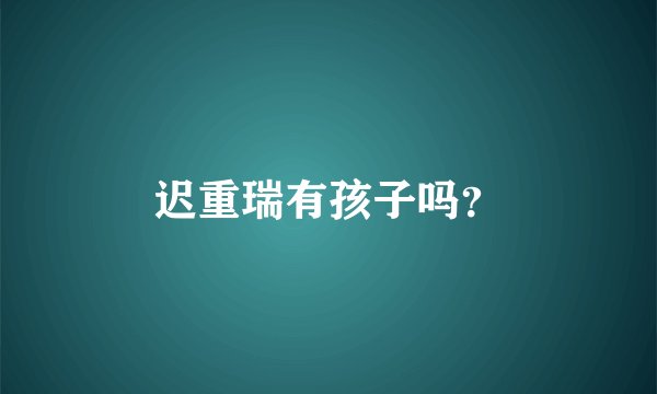 迟重瑞有孩子吗？