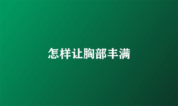 怎样让胸部丰满