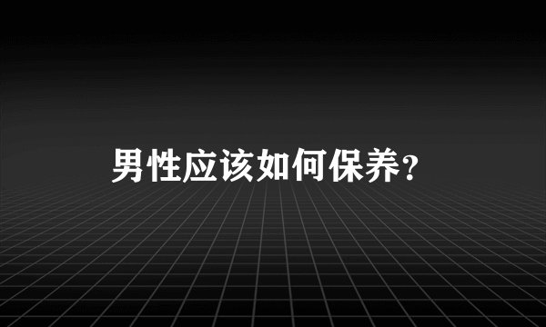 男性应该如何保养？