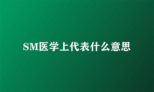 SM医学上代表什么意思