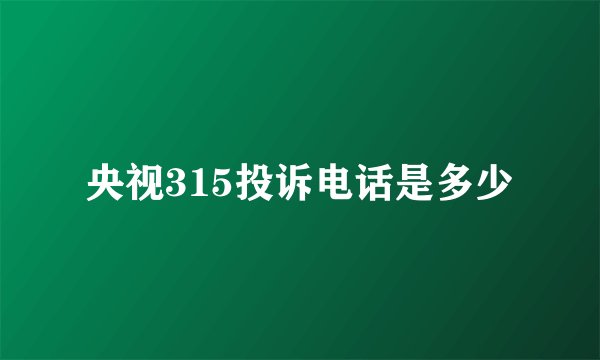 央视315投诉电话是多少