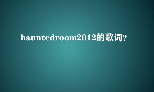 hauntedroom2012的歌词?