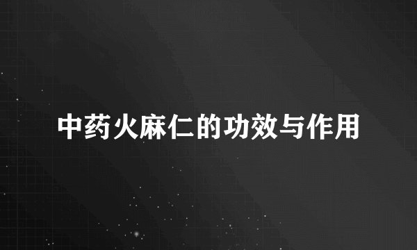 中药火麻仁的功效与作用