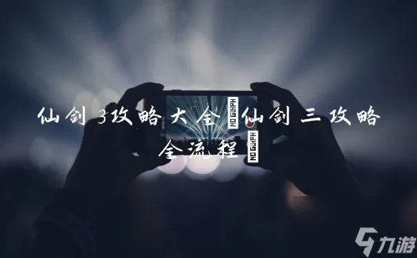 仙剑3攻略大全 仙剑三攻略全流程