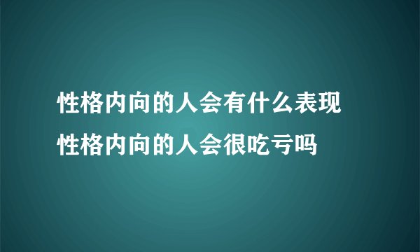 性格内向的人会有什么表现 性格内向的人会很吃亏吗