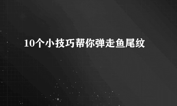 10个小技巧帮你弹走鱼尾纹