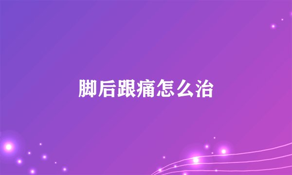脚后跟痛怎么治