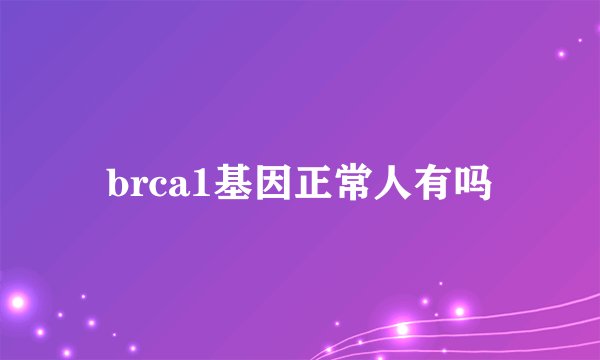 brca1基因正常人有吗