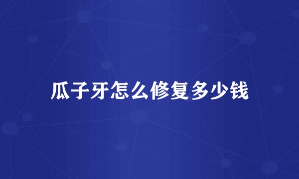 瓜子牙怎么修复多少钱