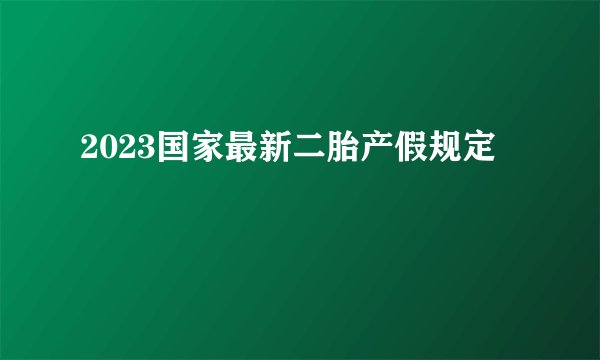 2023国家最新二胎产假规定