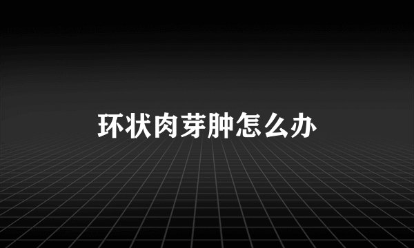 环状肉芽肿怎么办