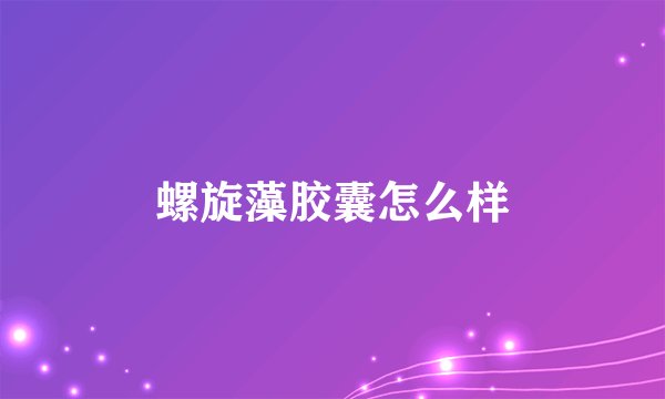 螺旋藻胶囊怎么样