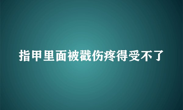 指甲里面被戳伤疼得受不了