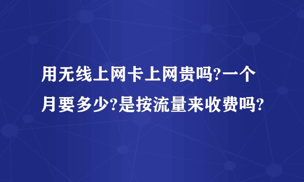 用无线上网卡上网贵吗?一个月要多少?是按流量来收费吗?