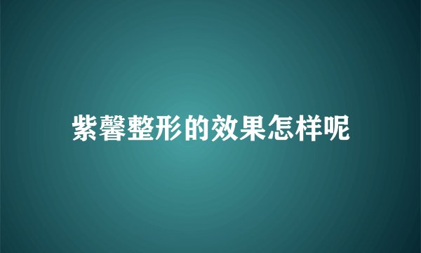 紫馨整形的效果怎样呢