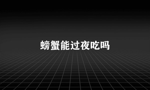 螃蟹能过夜吃吗