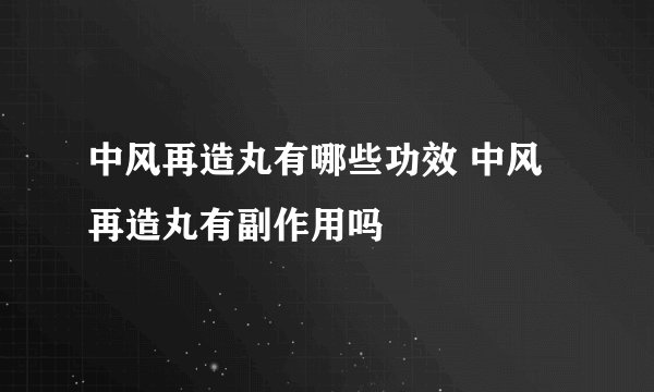 中风再造丸有哪些功效 中风再造丸有副作用吗