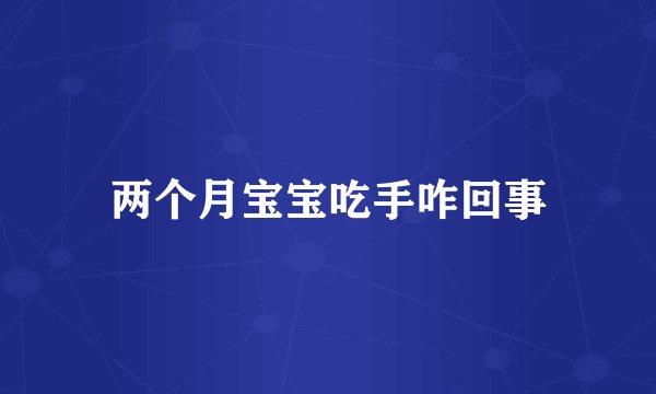 两个月宝宝吃手咋回事