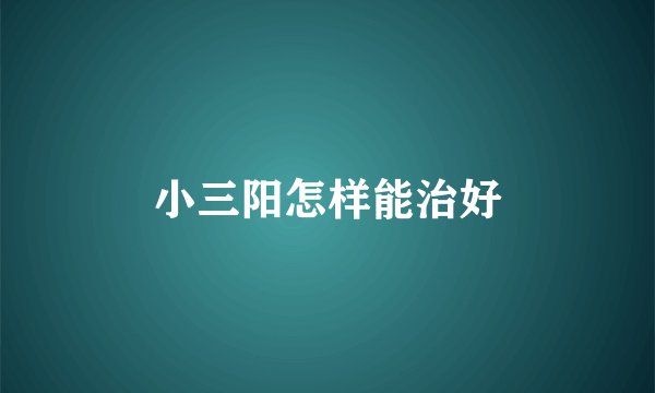 小三阳怎样能治好