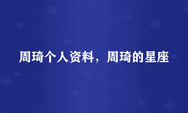 周琦个人资料，周琦的星座
