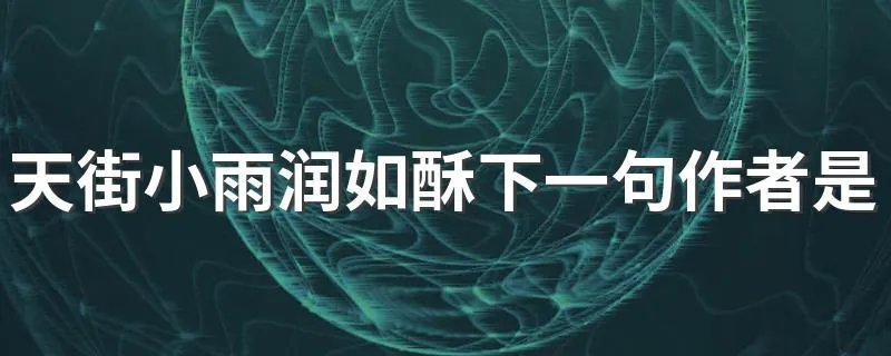 天街小雨润如酥下一句作者是谁 天街小雨润如酥的全文