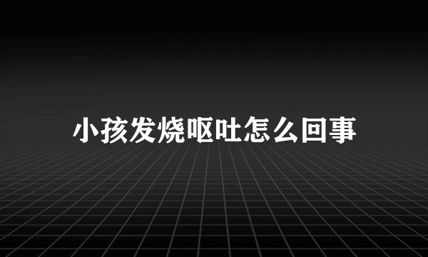小孩发烧呕吐怎么回事