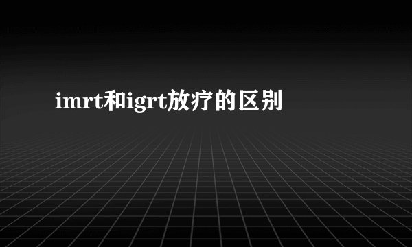imrt和igrt放疗的区别