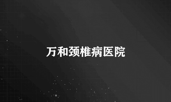 万和颈椎病医院