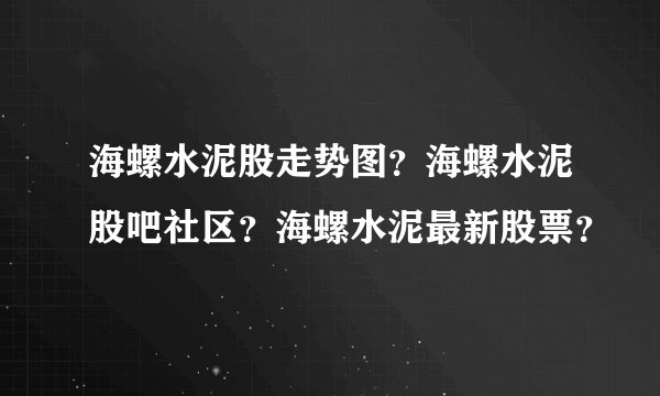 海螺水泥股走势图？海螺水泥股吧社区？海螺水泥最新股票？