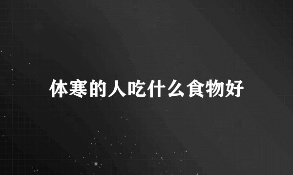 体寒的人吃什么食物好