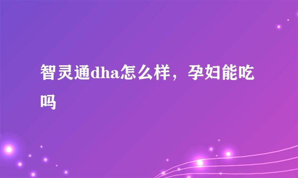 智灵通dha怎么样，孕妇能吃吗