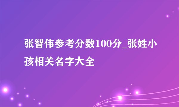 张智伟参考分数100分_张姓小孩相关名字大全