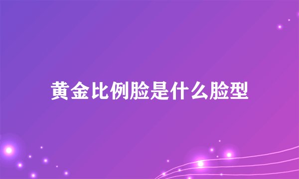 黄金比例脸是什么脸型