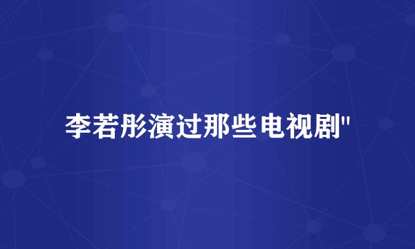 李若彤演过那些电视剧