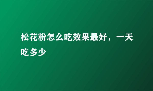 松花粉怎么吃效果最好，一天吃多少