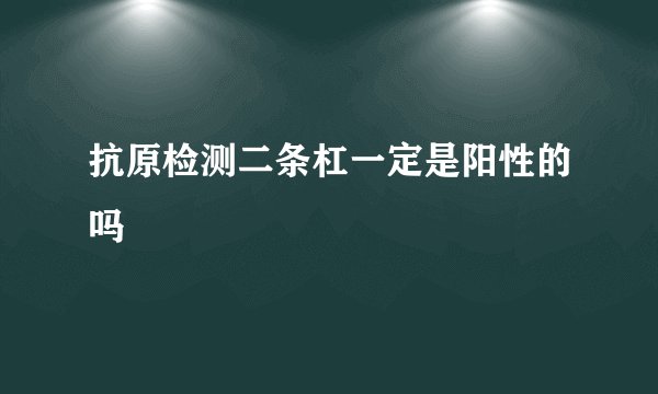 抗原检测二条杠一定是阳性的吗
