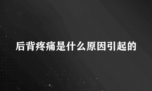 后背疼痛是什么原因引起的
