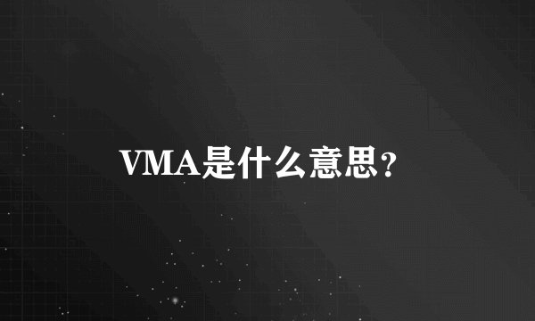 VMA是什么意思？