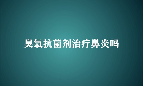 臭氧抗菌剂治疗鼻炎吗