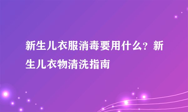 新生儿衣服消毒要用什么？新生儿衣物清洗指南